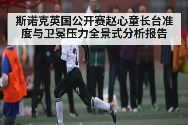 斯诺克英国公开赛赵心童长台准度与卫冕压力全景式分析报告 | leisu