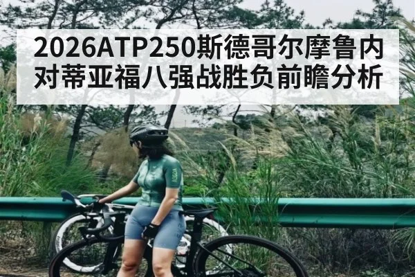 2026ATP250斯德哥尔摩鲁内对蒂亚福八强战胜负前瞻分析 | leisu