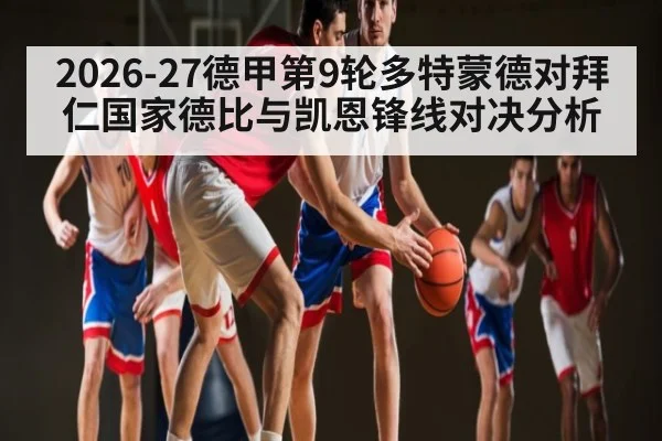 2026-27德甲第9轮多特蒙德对拜仁国家德比与凯恩锋线对决分析 | leisu
