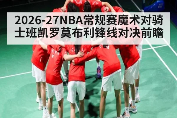 2026-27NBA常规赛魔术对骑士班凯罗莫布利锋线对决前瞻